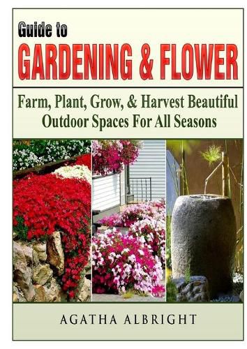 Cover image for Guide to Gardening & Flowers: Farm, Plant, Grow, & Harvest Beautiful Outdoor Spaces For All Seasons