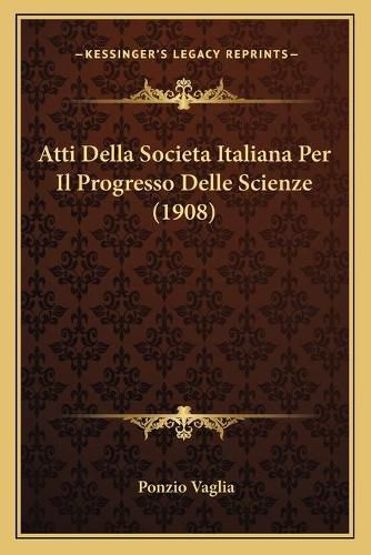 Atti Della Societa Italiana Per Il Progresso Delle Scienze (1908)