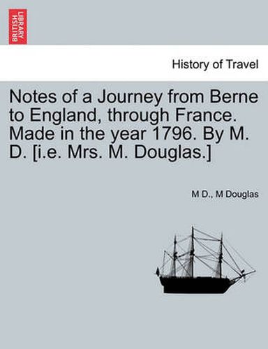 Cover image for Notes of a Journey from Berne to England, Through France. Made in the Year 1796. by M. D. [I.E. Mrs. M. Douglas.]