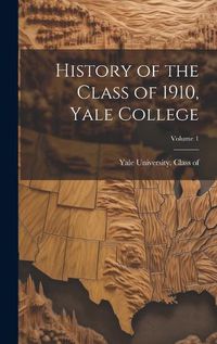 Cover image for History of the Class of 1910, Yale College; Volume 1