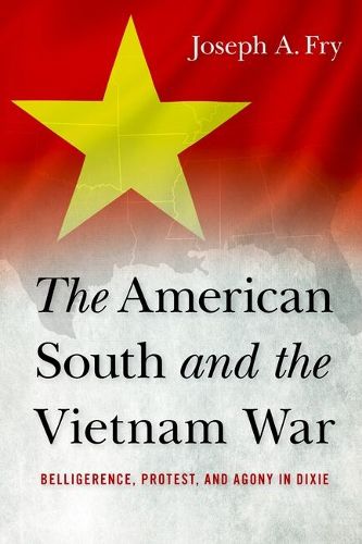 Cover image for The American South and the Vietnam War: Belligerence, Protest, and Agony in Dixie
