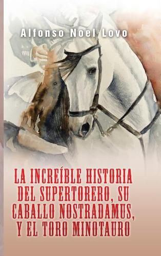 Cover image for La increible historia del Supertorero, su caballo Nostradamus y el toro Minotauro