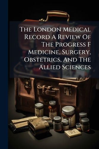 Cover image for The London Medical Record A Review Of The Progress F Medicine, Surgery, Obstetrics, And The Allied Sciences