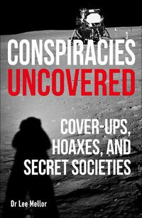 Cover image for Conspiracies Uncovered: Cover-ups, Hoaxes and Secret Societies