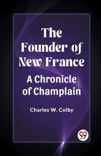 Cover image for The Founder of New France A Chronicle of Champlain