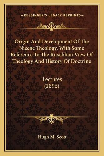 Cover image for Origin and Development of the Nicene Theology, with Some Reference to the Ritschlian View of Theology and History of Doctrine: Lectures (1896)