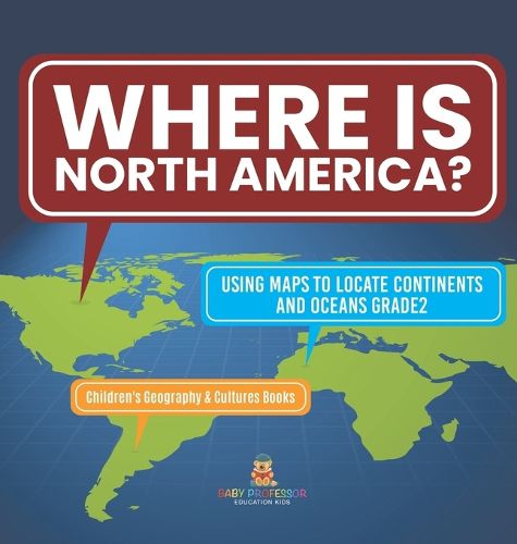 Where Is North America? Using Maps to Locate Continents and Oceans Grade2 Children's Geography & Cultures Books