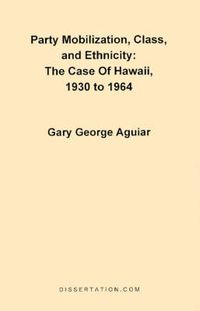 Cover image for Party Mobilization, Class, and Ethnicity: The Case of Hawaii, 1930 to 1964