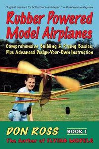 Cover image for Rubber Powered Model Airplanes: Comprehensive Building and Flying Basics Plus Advanced Design-Your-Own Instructions