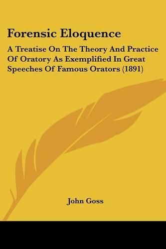 Cover image for Forensic Eloquence: A Treatise on the Theory and Practice of Oratory as Exemplified in Great Speeches of Famous Orators (1891)