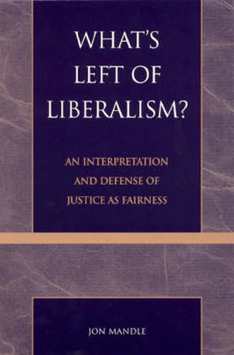 What's Left of Liberalism?: An Interpretation and Defense of Justice as Fairness