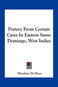 Cover image for Pottery from Certain Caves in Eastern Santo Domingo, West Indies