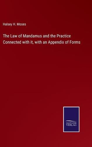 Cover image for The Law of Mandamus and the Practice Connected with it, with an Appendix of Forms