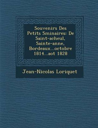 Souvenirs Des Petits S Minaires: de Saint-Acheul, Sainte-Anne, Bordeaux...Octobre 1814...Ao T 1828