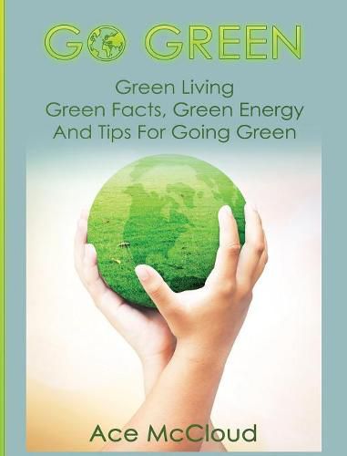 Cover image for Go Green: Green Living: Green Facts, Green Energy And Tips For Going Green