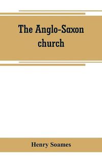 Cover image for The Anglo-Saxon church: its history, revenues, and general character