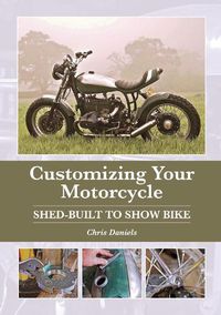 Cover image for Customizing Your Motorcycle: Shed-Built to Show Bike