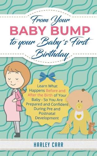 Cover image for From Your Baby Bump To Your Babys First Birthday: Learn What Happens Before and After the Birth of Your Baby - So You Are Prepared and Confident During Pre and Postnatal Development