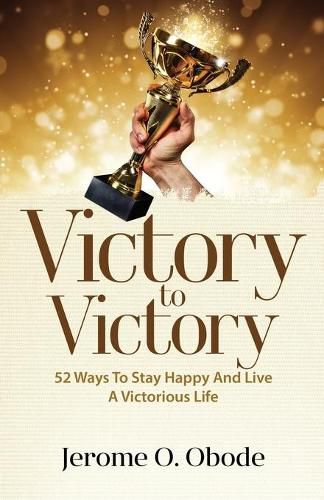 Cover image for Victory To Victory: 50 Ways To Stay Happy And Live A Victorious Life