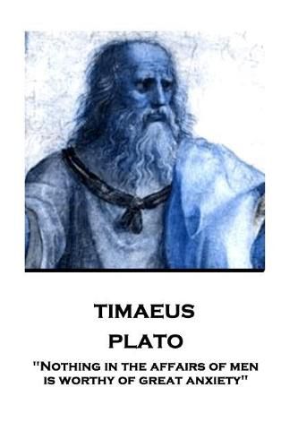 Plato - Timaeus: Nothing in the affairs of men is worthy of great anxiety