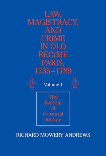 Cover image for Law, Magistracy, and Crime in Old Regime Paris, 1735-1789: Volume 1, The System of Criminal Justice