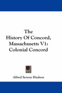 Cover image for The History of Concord, Massachusetts V1: Colonial Concord