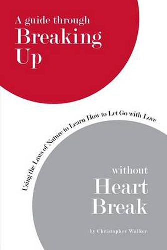 Cover image for A Guide Through Breaking Up without Heartbreak: Using the Laws of Nature to Learn How to Let Go with Love