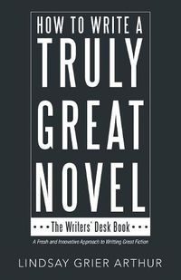 Cover image for How to Write a Truly Great Novel: The Writers' Desk Book