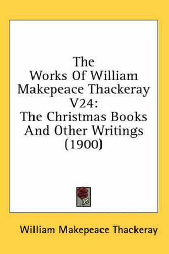 Cover image for The Works of William Makepeace Thackeray V24: The Christmas Books and Other Writings (1900)