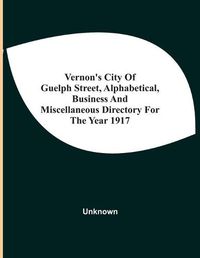 Cover image for Vernon'S City Of Guelph Street, Alphabetical, Business And Miscellaneous Directory For The Year 1917