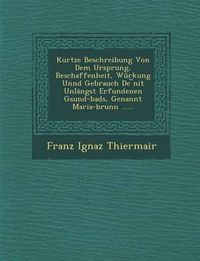 Cover image for Kurtze Beschreibung Von Dem Ursprung, Beschaffenheit, Wurkung Unnd Gebrauch de Nit Unlangst Erfundenen Gsund-Bads, Genannt Maria-Brunn ......