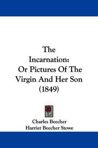 Cover image for The Incarnation: Or Pictures Of The Virgin And Her Son (1849)