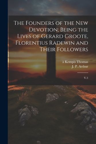 The Founders of the new Devotion; Being the Lives of Gerard Groote, Florentius Radewin and Their Followers