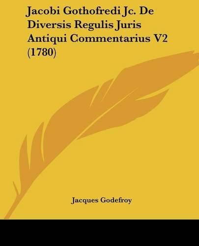 Jacobi Gothofredi Jc. de Diversis Regulis Juris Antiqui Commentarius V2 (1780)