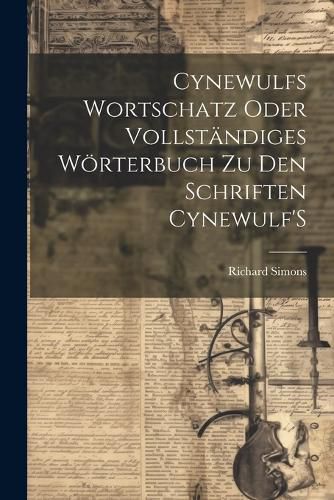 Cover image for Cynewulfs Wortschatz Oder Vollstaendiges Woerterbuch Zu Den Schriften Cynewulf'S