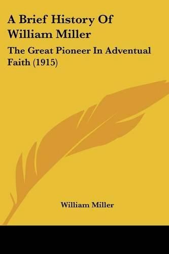 Cover image for A Brief History of William Miller: The Great Pioneer in Adventual Faith (1915)