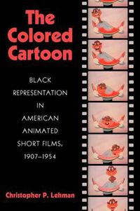 Cover image for The Colored Cartoon: Black Presentation in American Animated Short Films, 1907-1954
