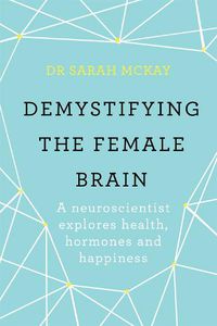 Cover image for Demystifying The Female Brain: A neuroscientist explores health, hormones and happiness