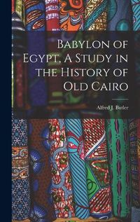 Cover image for Babylon of Egypt, A Study in the History of Old Cairo