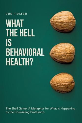 Cover image for What the Hell is Behavioral Health?: The Shell Game: A Metaphor for What is Happening to the Counseling Profession.