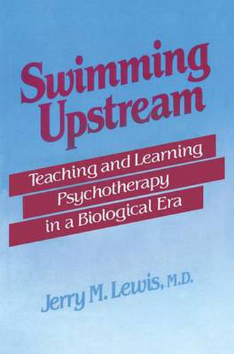 Cover image for Swimming Upstream: Teaching and Learning Psychotherapy in a Biological Era