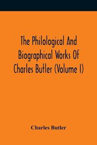 Cover image for The Philological And Biographical Works Of Charles Butler (Volume I)