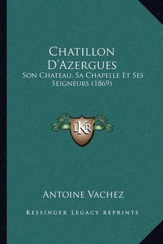 Chatillon D'Azergues: Son Chateau, Sa Chapelle Et Ses Seigneurs (1869)