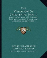 Cover image for The Visitation of Shropshire, Part 1: Taken in the Year 1623, by Robert Tresswell, Somerset Herald, and Augustine Vincent (1889)