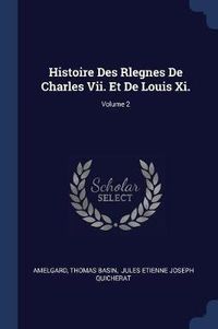 Cover image for Histoire Des Rlegnes de Charles VII. Et de Louis XI.; Volume 2