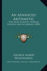 Cover image for An Advanced Arithmetic: For High Schools, Normal Schools and Academies (1898)