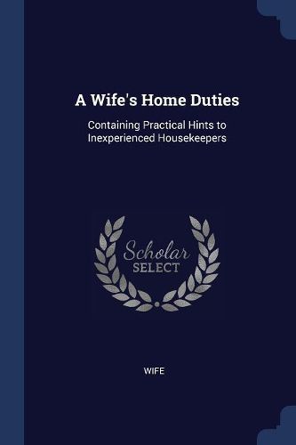 Cover image for A Wife's Home Duties: Containing Practical Hints to Inexperienced Housekeepers