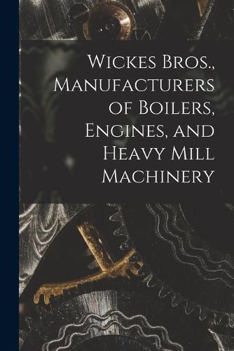 Cover image for Wickes Bros., Manufacturers of Boilers, Engines, and Heavy Mill Machinery