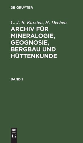 Cover image for C. J. B. Karsten; H. Dechen: Archiv Fuer Mineralogie, Geognosie, Bergbau Und Huettenkunde. Band 1