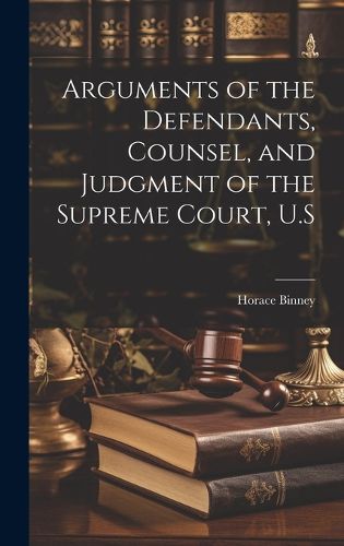 Cover image for Arguments of the Defendants, Counsel, and Judgment of the Supreme Court, U.S